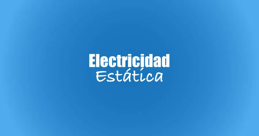 ¿Qué es la electricidad estática? más peligrosa de lo que parece